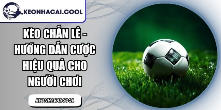 Kèo Chẵn Lẻ - Hướng Dẫn Cược Hiệu Quả Cho Người Chơi 4 Kèo Chẵn Lẻ